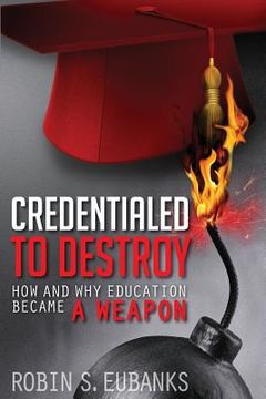 portada Credentialed to Destroy: How and Why Education Became a Weapon (en Inglés)