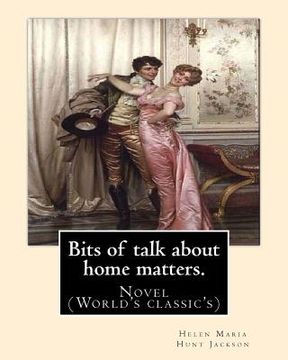 portada Bits of talk about home matters. By: H.H (Helen Maria Hunt Jackson, born Helen Fiske (October 15, 1830 - August 12, 1885): Novel (World's classic's) (en Inglés)