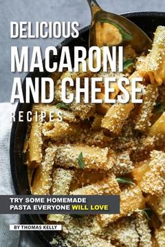 portada Delicious Macaroni and Cheese Recipes: Try Some Homemade Pasta Everyone Will Love (in English)
