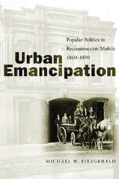 portada urban emancipation: popular politics in reconstruction mobile, 1860-1890
