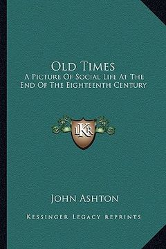 portada old times: a picture of social life at the end of the eighteenth century (en Inglés)