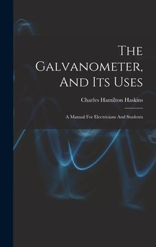 portada The Galvanometer, And Its Uses: A Manual For Electricians And Students (en Inglés)