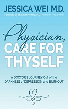 portada Physician, Care for Thyself: A Doctor’S Journey out of the Darkness of Depression and Burnout Formerly Subtitled True Confessions of an ob