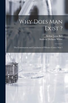 portada Why Does Man Exist ?: the Continuation and Conclusion of Whence Comes Man ? (en Inglés)
