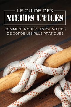 portada Le Guide des Noeuds Utiles: Comment Nouer les 25+ Noeuds de Corde les Plus Pratiques (en Francés)