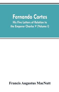 portada Fernando Cortes: his five letters of relation to the Emperor Charles V (Volume I) (en Inglés)