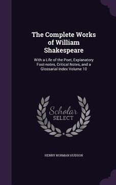 portada The Complete Works of William Shakespeare: With a Life of the Poet, Explanatory Foot-notes, Critical Notes, and a Glossarial Index Volume 10
