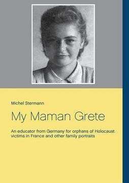 portada My Maman Grete: An educator from Germany for orphans of Holocaust victims in France and other family portraits 