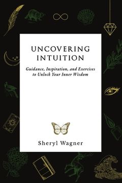portada Uncovering Intuition: Guidance, Inspiration, and Exercises to Unlock Your Inner Wisdom (en Inglés)
