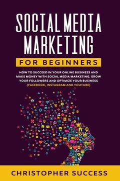 portada Social Media Marketing for Beginners: How to Succeed in your Online Business and Make Money with Social Media Marketing. Grow your Followers and Optim (en Inglés)