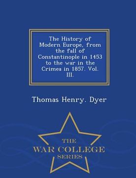portada The History of Modern Europe, from the fall of Constantinople in 1453 to the war in the Crimea in 1857. Vol. III. - War College Series (en Inglés)