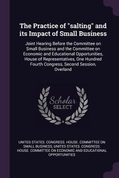 portada The Practice of "salting" and its Impact of Small Business: Joint Hearing Before the Committee on Small Business and the Committee on Economic and Edu (en Inglés)
