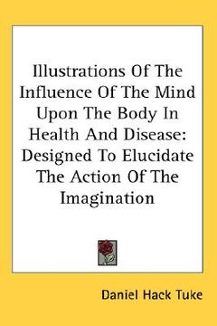 portada illustrations of the influence of the mind upon the body in health and disease: designed to elucidate the action of the imagination (en Inglés)