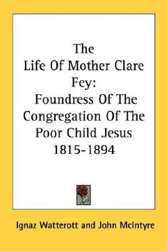 portada the life of mother clare fey: foundress of the congregation of the poor child jesus 1815-1894