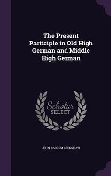 portada The Present Participle in Old High German and Middle High German (en Inglés)