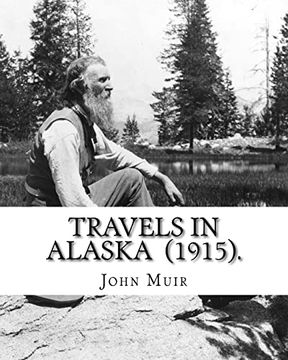 portada Travels in Alaska (1915). By: John Muir: John Muir ( April 21, 1838 – December 24, 1914) Also Known as "John of the Mountains", was a. Of Wilderness in the United States. 