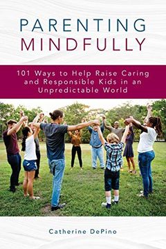 portada Parenting Mindfully: 101 Ways to Help Raise Caring and Responsible Kids in an Unpredictable World (in English)