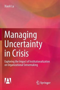 portada Managing Uncertainty in Crisis: Exploring the Impact of Institutionalization on Organizational Sensemaking (en Inglés)