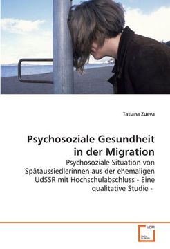 portada Psychosoziale Gesundheit in der Migration: Psychosoziale Situation von Spätaussiedlerinnen aus der ehemaligen UdSSR mit Hochschulabschluss - Eine qualitative Studie -