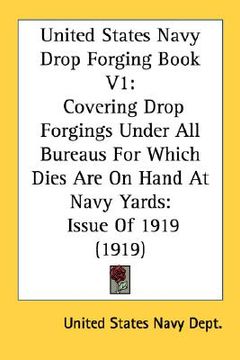 portada united states navy drop forging book v1: covering drop forgings under all bureaus for which dies are on hand at navy yards: issue of 1919 (1919) (en Inglés)