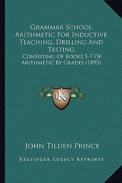portada grammar school arithmetic for inductive teaching, drilling and testing: consisting of books 5-7 of arithmetic by grades (1895) (en Inglés)