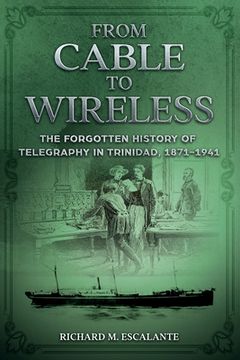 portada From Cable to Wireless: The Forgotten History of Telegraphy in Trinidad, 1871-1941