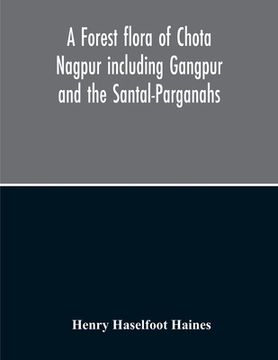 portada A Forest Flora Of Chota Nagpur Including Gangpur And The Santal-Parganahs A Description Of All The Indigenous Trees, Shrubs And Climbers, The Principa (en Inglés)