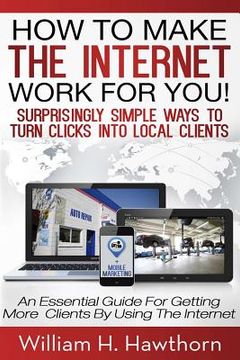portada How To Make The Internet Work For You: Surprisingly Simple Ways to Turn Clicks into Local Clients - An Essential Guide for Getting More Clients by Usi (en Inglés)
