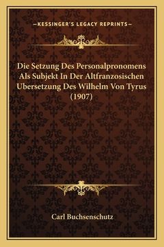 portada Die Setzung Des Personalpronomens Als Subjekt In Der Altfranzosischen Ubersetzung Des Wilhelm Von Tyrus (1907) (en Alemán)