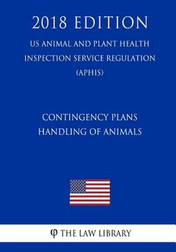 portada Contingency Plans - Handling of Animals (US Animal and Plant Health Inspection Service Regulation) (APHIS) (2018 Edition) (en Inglés)
