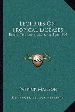 portada lectures on tropical diseases: being the lane lectures for 1905