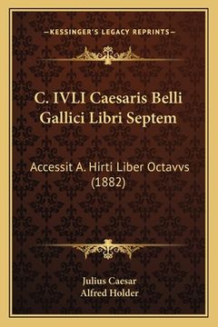 portada C. IVLI Caesaris Belli Gallici Libri Septem: Accessit A. Hirti Liber Octavvs (1882) (en Latin)
