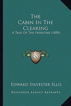 portada the cabin in the clearing: a tale of the frontier (1890) (en Inglés)