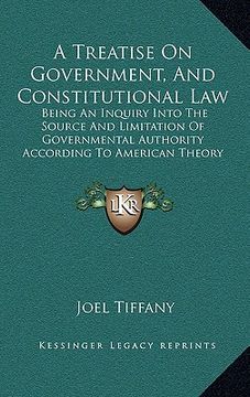 portada a treatise on government, and constitutional law: being an inquiry into the source and limitation of governmental authority according to american th (en Inglés)
