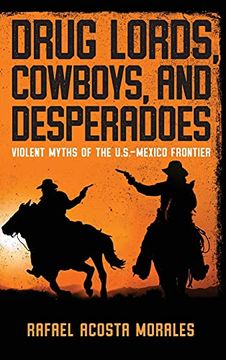 portada Drug Lords, Cowboys, and Desperadoes: Violent Myths of the U. S. -Mexico Frontier (Latino Perspectives) (en Inglés)