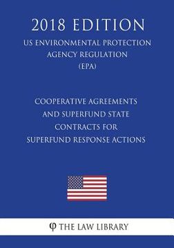 portada Cooperative Agreements and Superfund State Contracts for Superfund Response Actions (US Environmental Protection Agency Regulation) (EPA) (2018 Editio (in English)