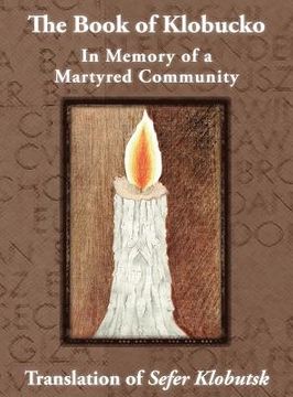 portada The Book of Klobucko; In Memory of a Martyred Community - Translation of Sefer Klobutsk; Mazkeret Kavod le-Kkehila ha-Kkedosha she-Ushmeda 