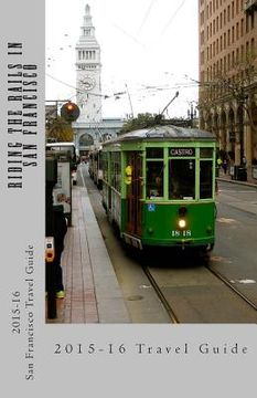 portada Riding the Rails in San Francisco: An Eco-Friendly Travel Guide using only the San Francisco Bay Area's Public Transportation System (en Inglés)