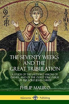 portada The Seventy Weeks and the Great Tribulation: A Study of the Last two Visions of Daniel, and of the Olivet Discourse of the Lord Jesus Christ