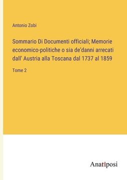 portada Sommario Di Documenti officiali; Memorie economico-politiche o sia de'danni arrecati dall' Austria alla Toscana dal 1737 al 1859: Tome 2 (en Francés)