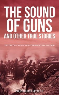 portada The Sound of Guns and Other True Stories: The Truth Is Too Often Stranger Than Fiction! (en Inglés)