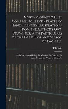 portada North-country Flies. Comprising Eleven Plates of Hand-painted Illustrations, From the Author's own Drawings, With Particulars of the Dressings and Sea (en Inglés)