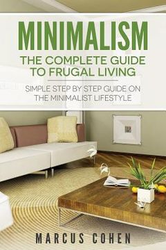 portada Minimalism: The Complete Guide to Frugal Living: Simple Step By Step Guide on the Minimalist Lifestyle (en Inglés)