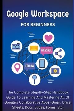 portada Google Workspace For Beginners: The Complete Step-By-Step Handbook Guide To Learning And Mastering All Of Google's Collaborative Apps (Gmail, Drive, S