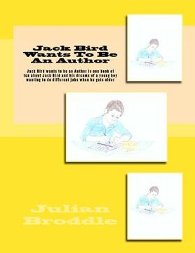 portada Jack Bird Wants To Be An Author: Jack Bird wants to be an Author is one book of ten about Jack Bird and his dreams of a young boy wanting to do differ (en Inglés)