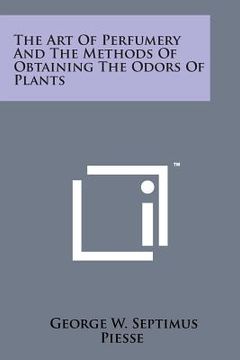 portada The Art of Perfumery and the Methods of Obtaining the Odors of Plants (en Inglés)