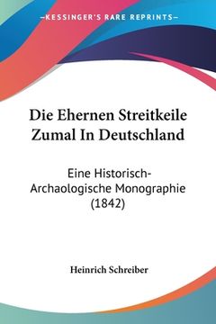 portada Die Ehernen Streitkeile Zumal In Deutschland: Eine Historisch-Archaologische Monographie (1842) (en Alemán)