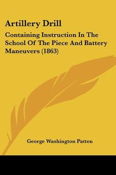 portada artillery drill: containing instruction in the school of the piece and battery maneuvers (1863) (en Inglés)