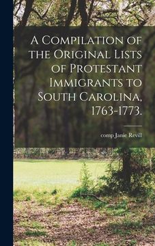 portada A Compilation of the Original Lists of Protestant Immigrants to South Carolina, 1763-1773. (in English)