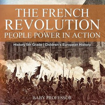 portada The French Revolution: People Power in Action - History 5th Grade Children's European History (en Inglés)